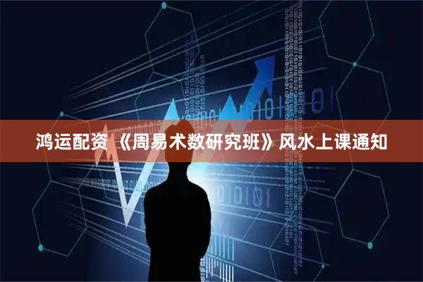 鸿运配资 《周易术数研究班》风水上课通知