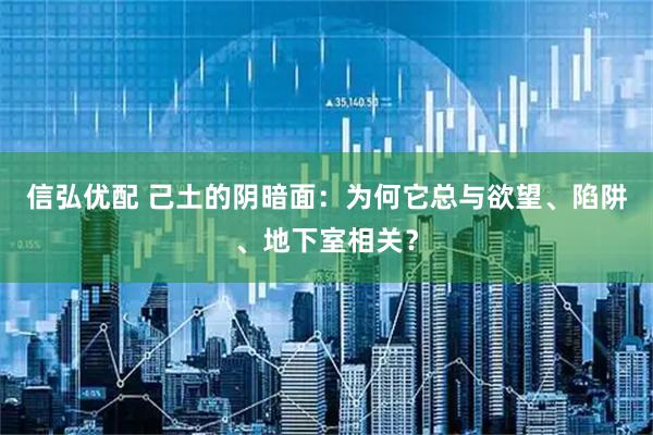 信弘优配 己土的阴暗面：为何它总与欲望、陷阱、地下室相关？