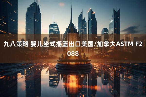 九八策略 婴儿坐式摇篮出口美国/加拿大ASTM F2088