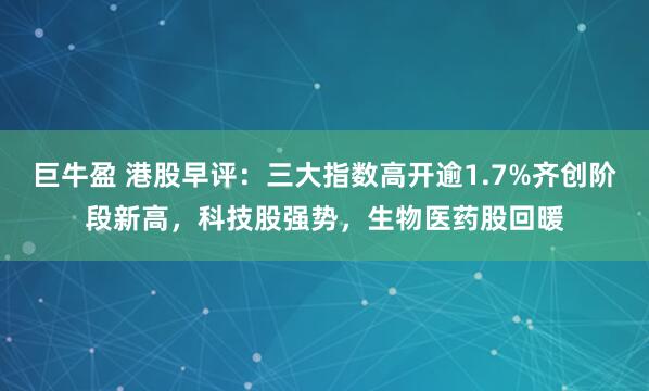 巨牛盈 港股早评：三大指数高开逾1.7%齐创阶段新高，科技股强势，生物医药股回暖