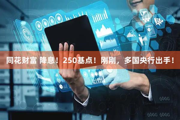 同花财富 降息！250基点！刚刚，多国央行出手！