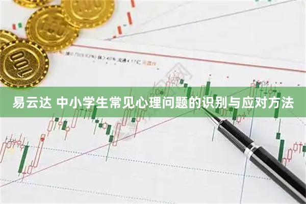 易云达 中小学生常见心理问题的识别与应对方法