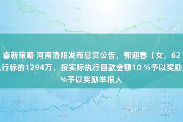 睿新策略 河南洛阳发布悬赏公告，郭迎春（女，62岁）执行标的1294万，按实际执行回款金额10 %予以奖励举报人