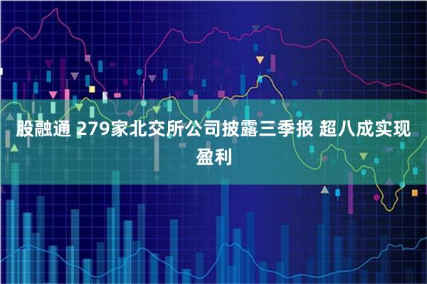 股融通 279家北交所公司披露三季报 超八成实现盈利