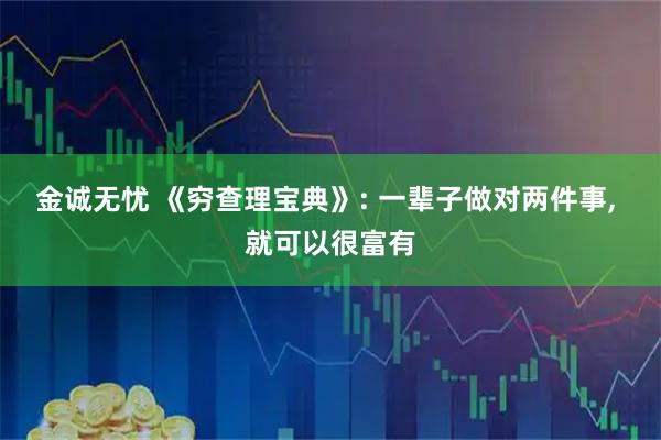 金诚无忧 《穷查理宝典》: 一辈子做对两件事, 就可以很富有