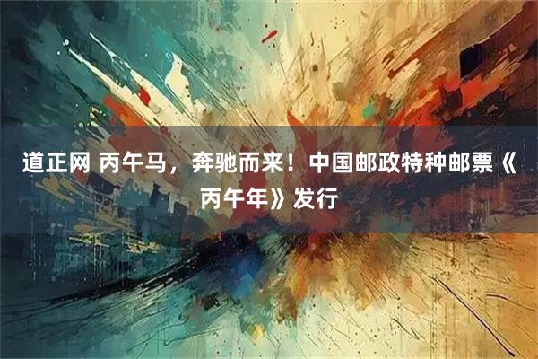 道正网 丙午马,奔驰而来!中国邮政特种邮票《丙午年》发行
