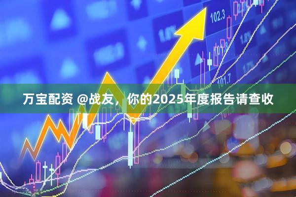 万宝配资 @战友,你的2025年度报告请查收