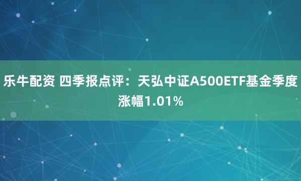 乐牛配资 四季报点评：天弘中证A500ETF基金季度涨幅1.01%