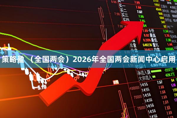 策略盈 （全国两会）2026年全国两会新闻中心启用