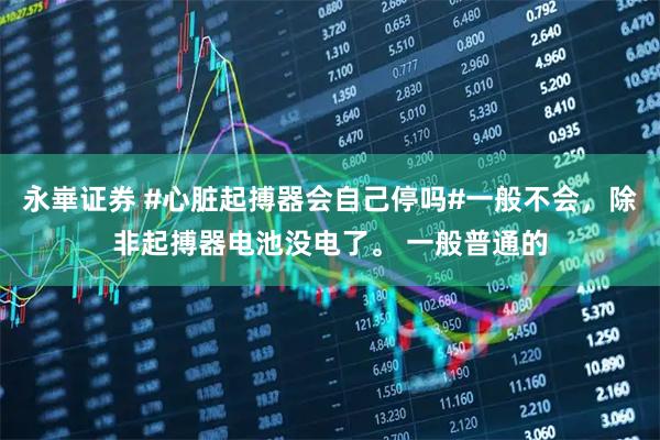 永崋证券 #心脏起搏器会自己停吗#一般不会，除非起搏器电池没电了。 一般普通的