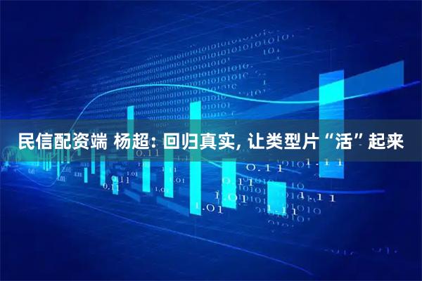 民信配资端 杨超: 回归真实, 让类型片“活”起来