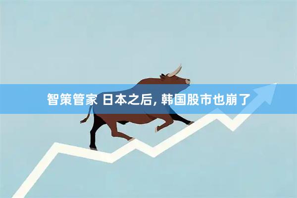 智策管家 日本之后, 韩国股市也崩了